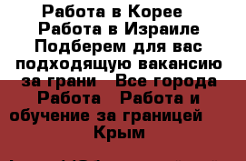  Работа в Корее I Работа в Израиле Подберем для вас подходящую вакансию за грани - Все города Работа » Работа и обучение за границей   . Крым